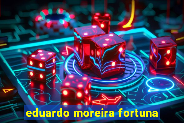 eduardo moreira fortuna